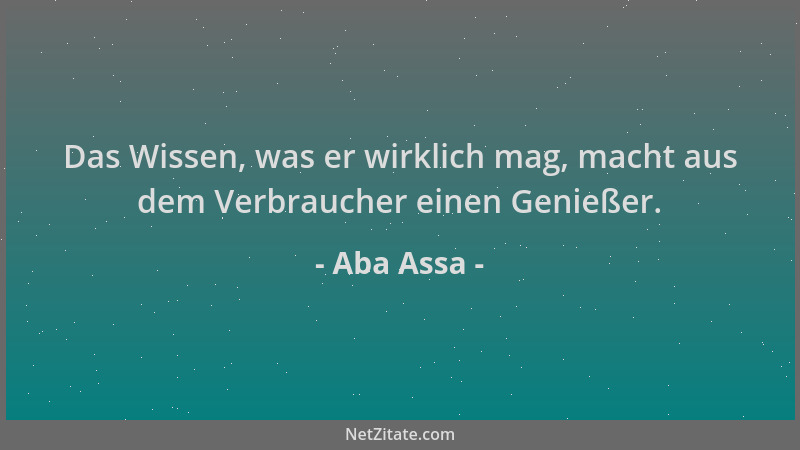 Aba Assa - Das Wissen, was er wirklich mag, macht aus dem Verbraucher einen Genießer....