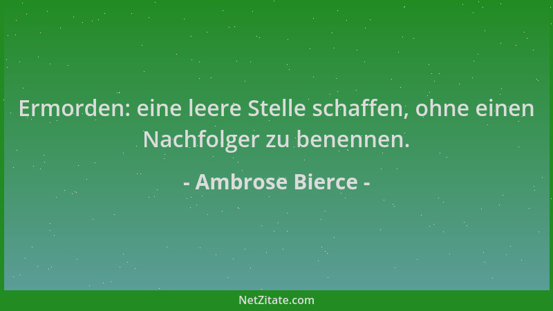 Ambrose Bierce - Ermorden: eine leere Stelle schaffen, ohne einen Nachfolger zu benennen....