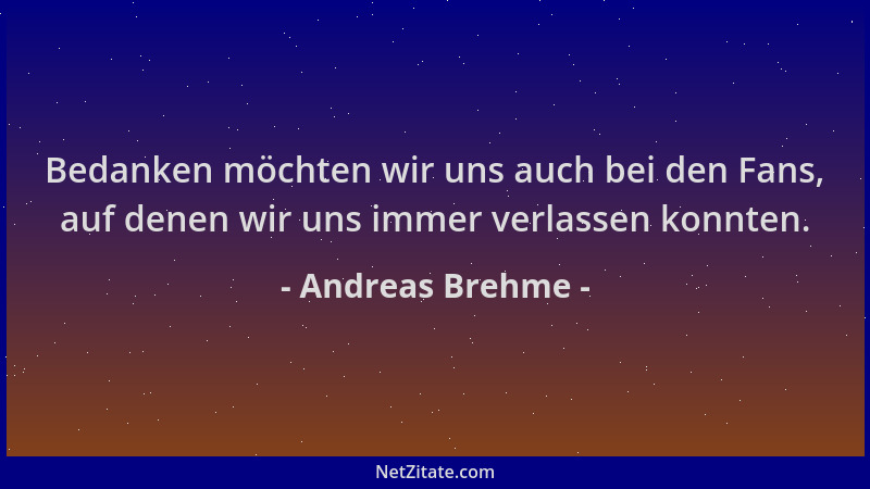 Andreas Brehme - Bedanken möchten wir uns auch bei den Fans, auf denen wir uns immer verlassen konnten....