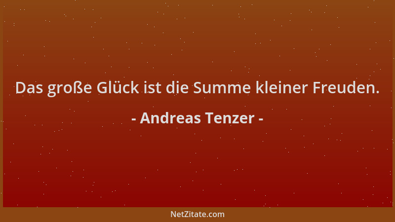 Andreas Tenzer - Das große Glück ist die Summe kleiner Freuden....