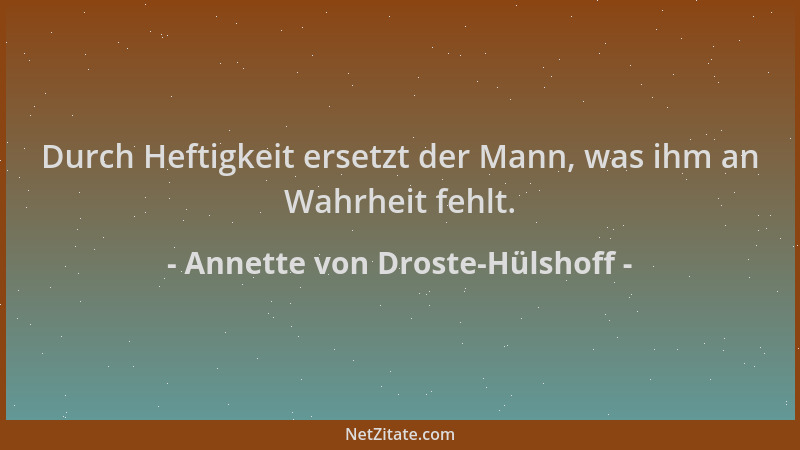 Annette von Droste-Hülshoff - Durch Heftigkeit ersetzt der Mann, was ihm an Wahrheit fehlt....