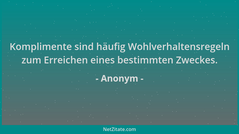 Anonym - Komplimente sind häufig Wohlverhaltensregeln zum Erreichen eines bestimmten Zweckes....
