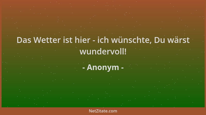 Anonym - Das Wetter ist hier - ich wünschte, Du wärst wundervoll!...