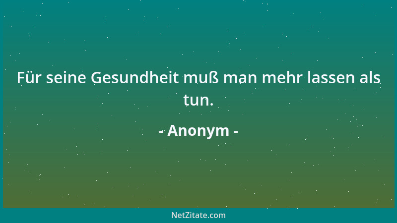 Anonym - Für seine Gesundheit muß man mehr lassen als tun....