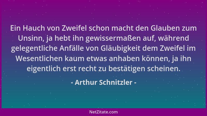 Arthur Schnitzler - Ein Hauch von Zweifel schon macht den Glauben zum Unsinn, ja hebt ihn gewissermaßen auf, während gelege...
