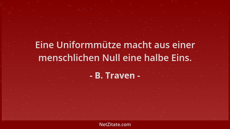 B. Traven - Eine Uniformmütze macht aus einer menschlichen Null eine halbe Eins....
