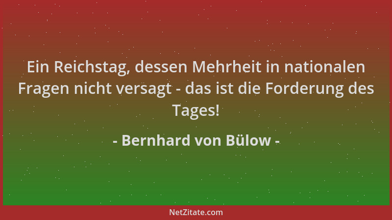 Bernhard von Bülow - Ein Reichstag, dessen Mehrheit in nationalen Fragen nicht versagt - das ist die Forderung des Tages!...