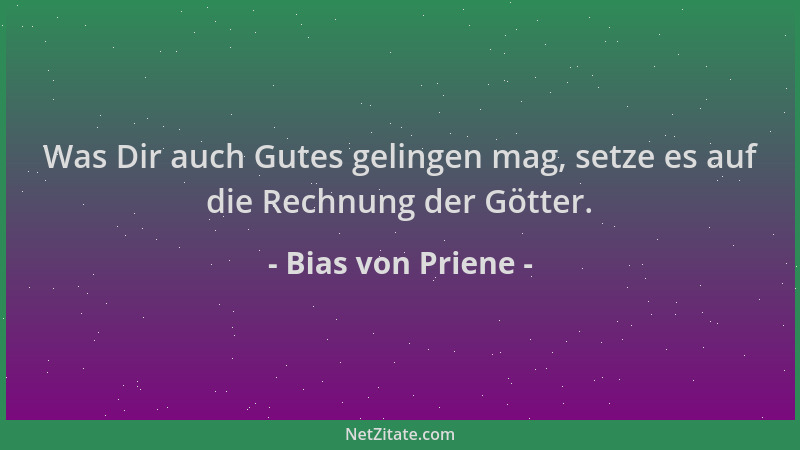 Bias von Priene - Was Dir auch Gutes gelingen mag, setze es auf die Rechnung der Götter....
