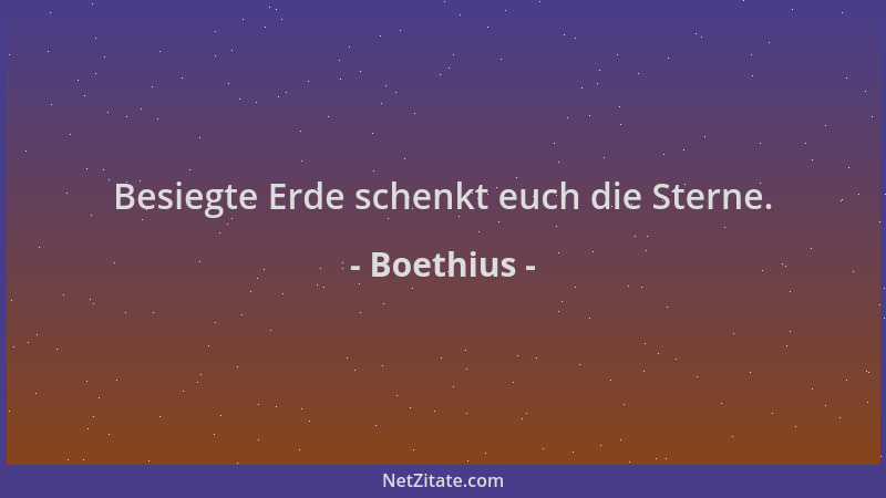 Boethius - Besiegte Erde schenkt euch die Sterne....