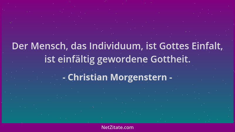 Christian Morgenstern - Der Mensch, das Individuum, ist Gottes Einfalt, ist einfältig gewordene Gottheit....