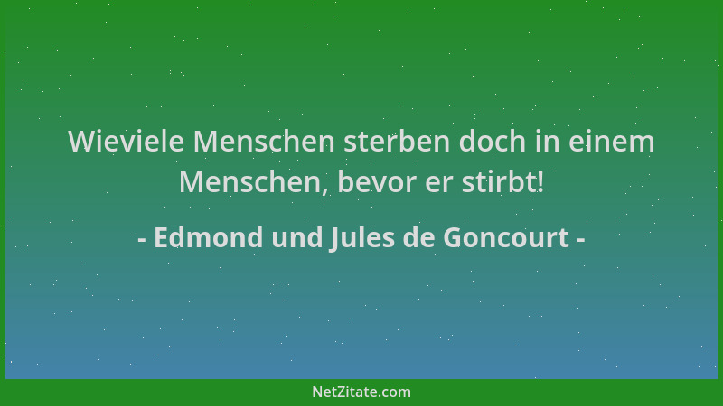 Edmond und Jules de Goncourt - Wieviele Menschen sterben doch in einem Menschen, bevor er stirbt!...