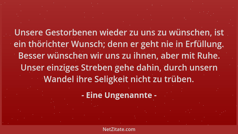 Eine Ungenannte - Unsere Gestorbenen wieder zu uns zu wünschen, ist ein thörichter Wunsch; denn er geht nie in Erfüllung. B...