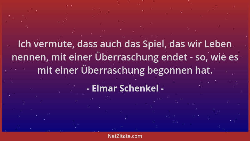 Elmar Schenkel - Ich vermute, dass auch das Spiel, das wir Leben nennen, mit einer Überraschung endet - so, wie es mit eine...