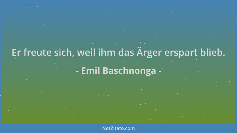 Emil Baschnonga - Er freute sich, weil ihm das Ärger erspart blieb....