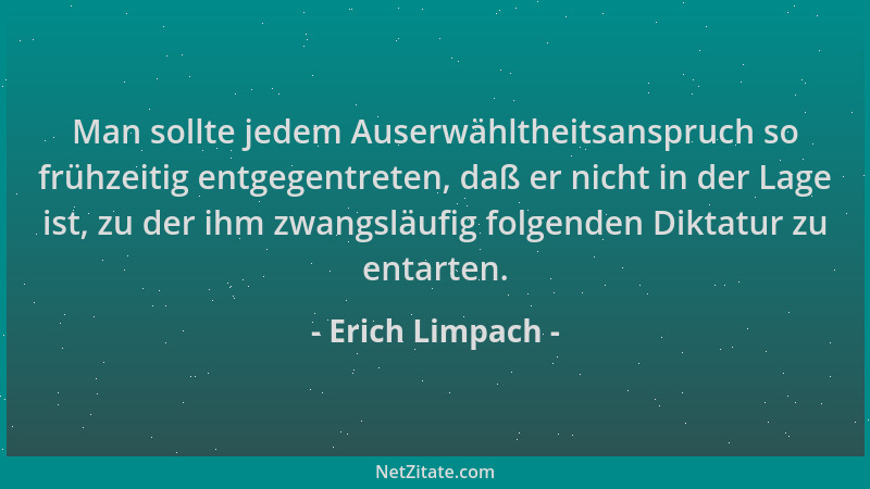 Erich Limpach - Man sollte jedem Auserwähltheitsanspruch so frühzeitig entgegentreten, daß er nicht in der Lage ist, zu der...