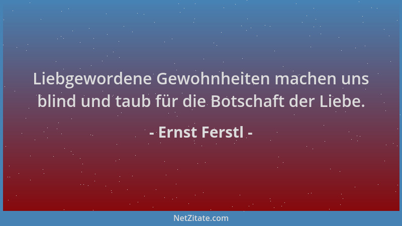 Ernst Ferstl - Liebgewordene Gewohnheiten machen uns blind und taub für die Botschaft der Liebe....