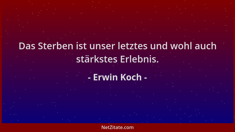 Erwin Koch - Das Sterben ist unser letztes und wohl auch stärkstes Erlebnis....