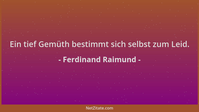 Ferdinand Raimund - Ein tief Gemüth bestimmt sich selbst zum Leid....
