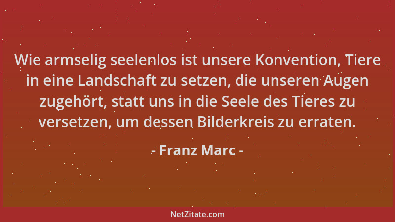 Franz Marc - Wie armselig seelenlos ist unsere Konvention, Tiere in eine Landschaft zu setzen, die unseren Augen zugehört,...