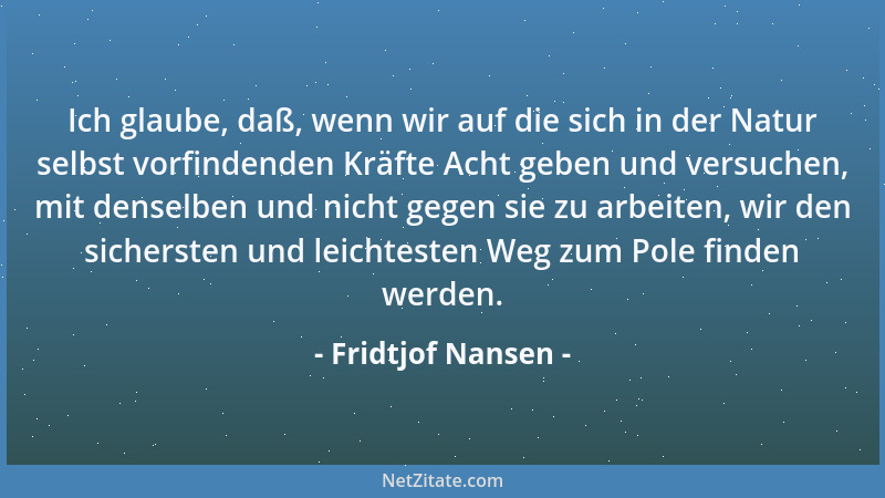 Fridtjof Nansen - Die Natur, stark und wild, ist wie eine alte, in Schnee gemeißelte Sage, die manchmal in so feiner und za...