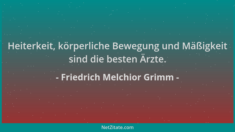 Friedrich Melchior Grimm - Heiterkeit, körperliche Bewegung und Mäßigkeit sind die besten Ärzte....