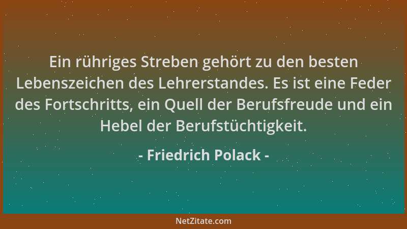 Friedrich Polack - Ein rühriges Streben gehört zu den besten Lebenszeichen des Lehrerstandes. Es ist eine Feder des Fortsch...