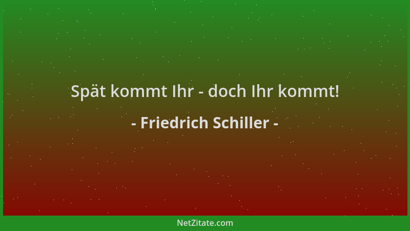 Friedrich Schiller - Spät kommt Ihr - doch Ihr kommt!...