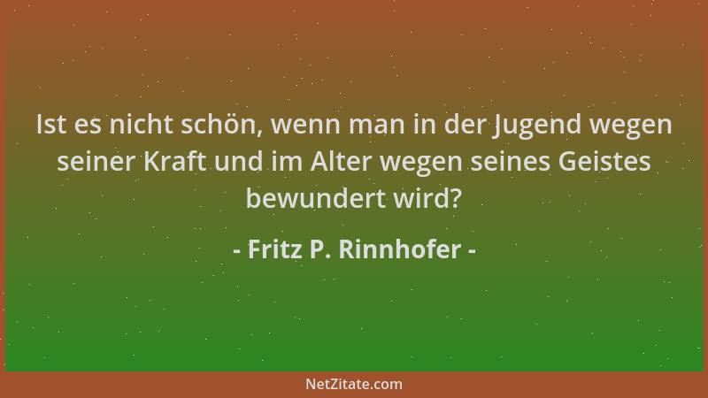 Fritz P. Rinnhofer - Ist es nicht schön, wenn man in der Jugend wegen seiner Kraft und im Alter wegen seines Geistes bewund...