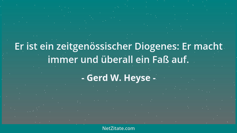 Gerd W. Heyse - Er ist ein zeitgenössischer Diogenes: Er macht immer und überall ein Faß auf....