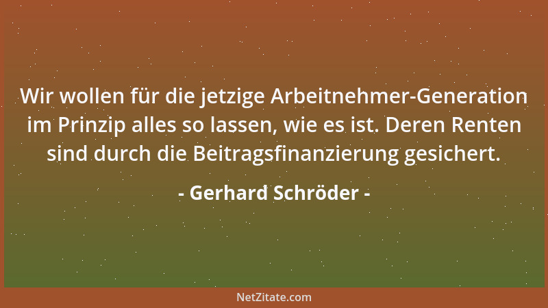Gerhard Schröder - Wir wollen für die jetzige Arbeitnehmer-Generation im Prinzip alles so lassen, wie es ist. Deren Renten...