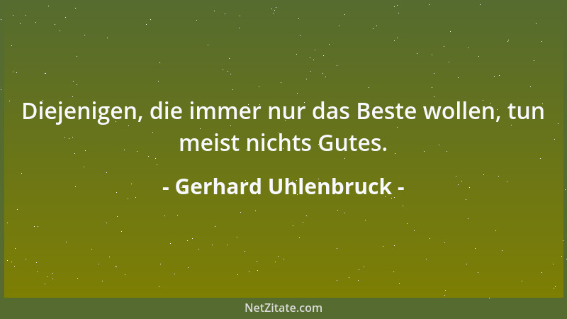 Gerhard Uhlenbruck - Diejenigen, die immer nur das Beste wollen, tun meist nichts Gutes....