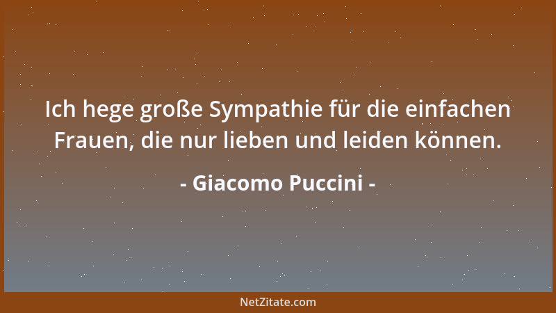 Giacomo Puccini - Ich hege große Sympathie für die einfachen Frauen, die nur lieben und leiden können....