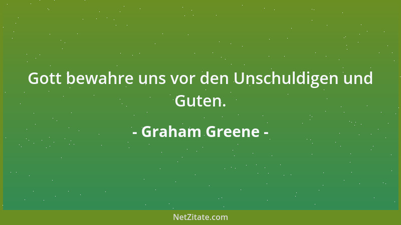 Graham Greene - Gott bewahre uns vor den Unschuldigen und Guten....