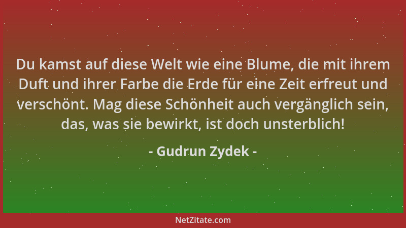 Gudrun Zydek - Du kamst auf diese Welt wie eine Blume, die mit ihrem Duft und ihrer Farbe die Erde für eine Zeit erfreut un...