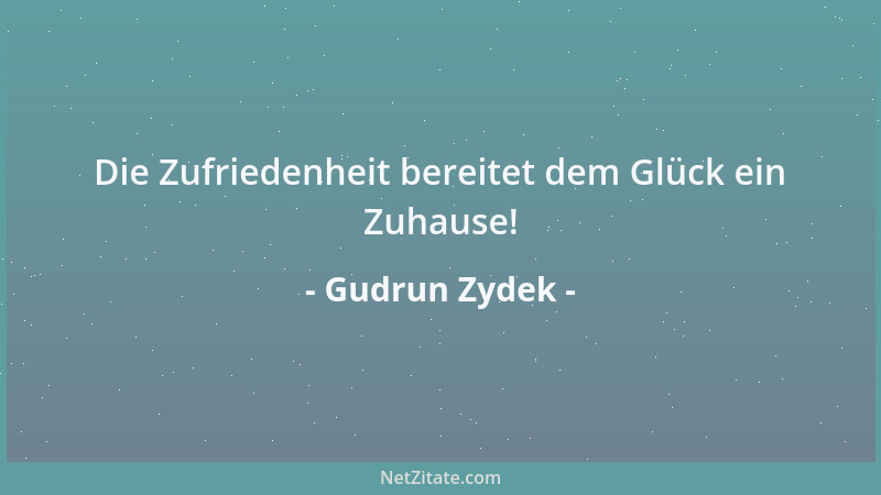 Gudrun Zydek - Die Zufriedenheit bereitet dem Glück ein Zuhause!...