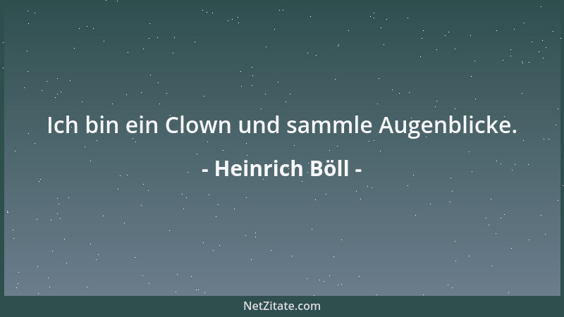 Heinrich Böll - Ich bin ein Clown und sammle Augenblicke....