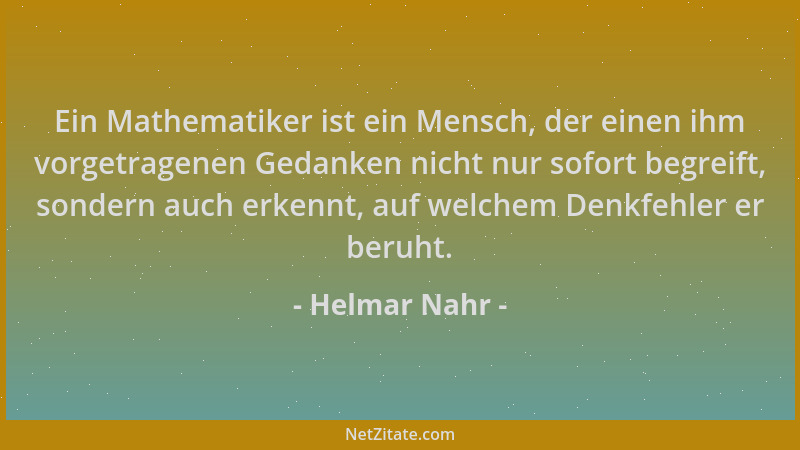 Helmar Nahr - Ein Mathematiker ist ein Mensch, der einen ihm vorgetragenen Gedanken nicht nur sofort begreift, sondern auch...