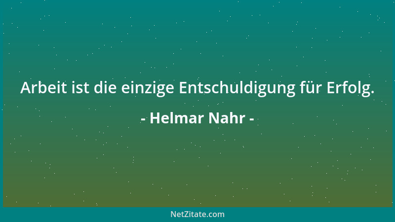 Helmar Nahr - Arbeit ist die einzige Entschuldigung für Erfolg....