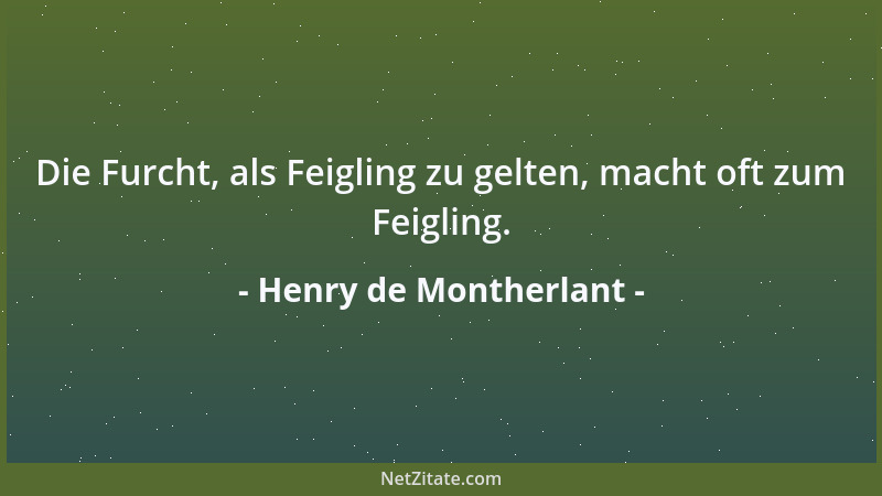 Henry de Montherlant - Die Furcht, als Feigling zu gelten, macht oft zum Feigling....
