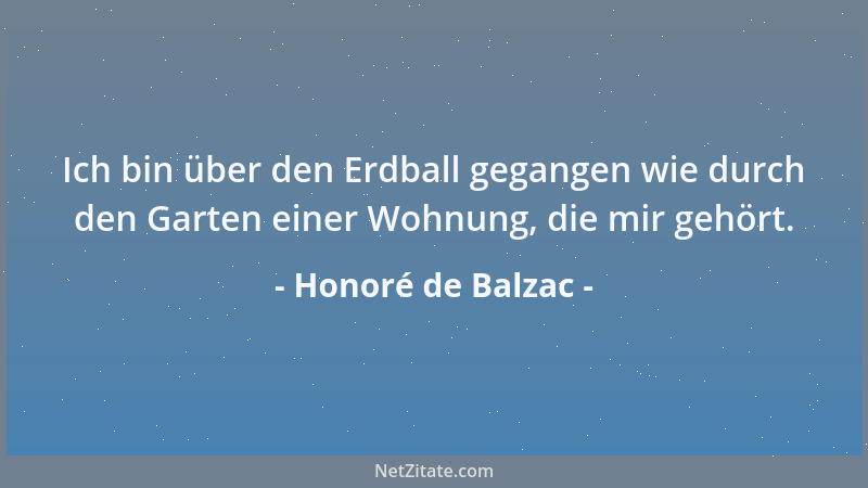 Honoré de Balzac - Ich bin über den Erdball gegangen wie durch den Garten einer Wohnung, die mir gehört....