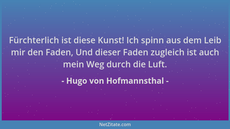 Hugo von Hofmannsthal - Fürchterlich ist diese Kunst! Ich spinn aus dem Leib mir den Faden, Und dieser Faden zugleich ist a...