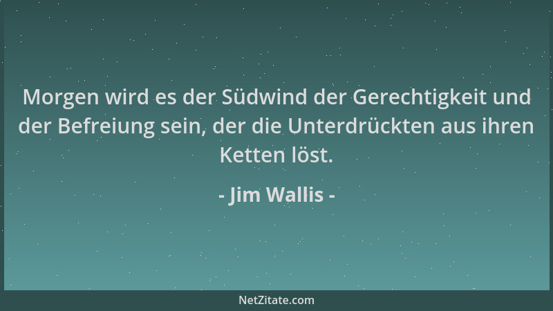 Jim Wallis - Morgen wird es der Südwind der Gerechtigkeit und der Befreiung sein, der die Unterdrückten aus ihren Ketten lö...