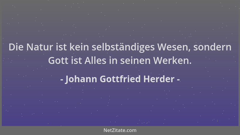 Johann Gottfried Herder - Die Natur ist kein selbständiges Wesen, sondern Gott ist Alles in seinen Werken....