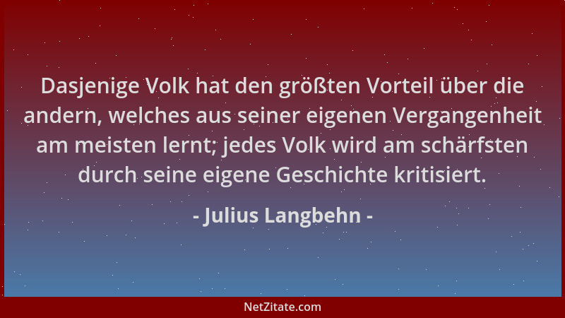 Julius Langbehn - Dasjenige Volk hat den größten Vorteil über die andern, welches aus seiner eigenen Vergangenheit am meist...