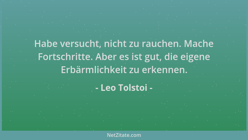 Leo Tolstoi - Habe versucht, nicht zu rauchen. Mache Fortschritte. Aber es ist gut, die eigene Erbärmlichkeit zu erkennen....
