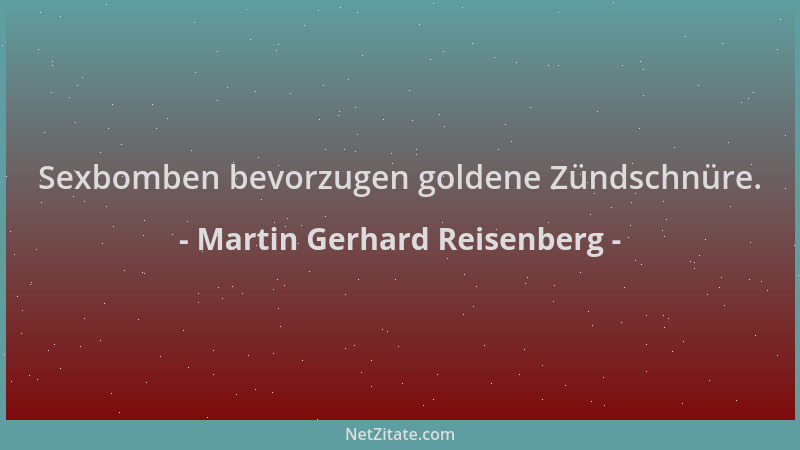 Martin Gerhard Reisenberg - Sexbomben bevorzugen goldene Zündschnüre....