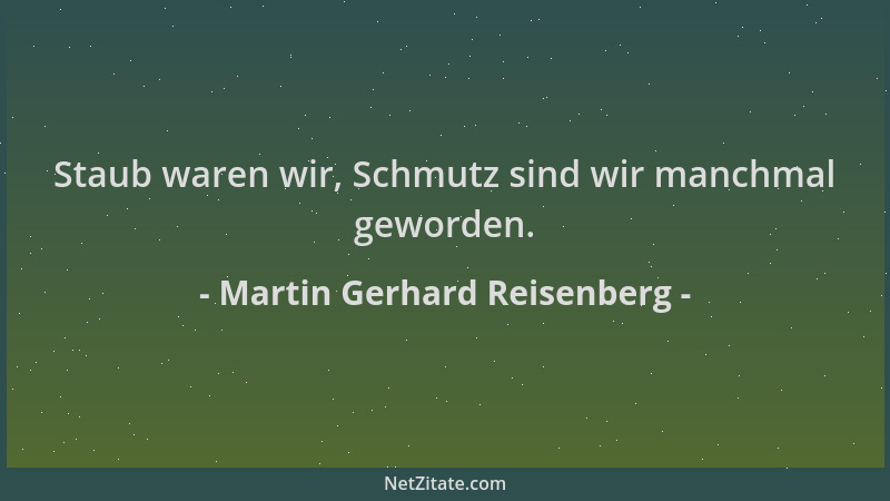 Martin Gerhard Reisenberg - Staub waren wir, Schmutz sind wir manchmal geworden....