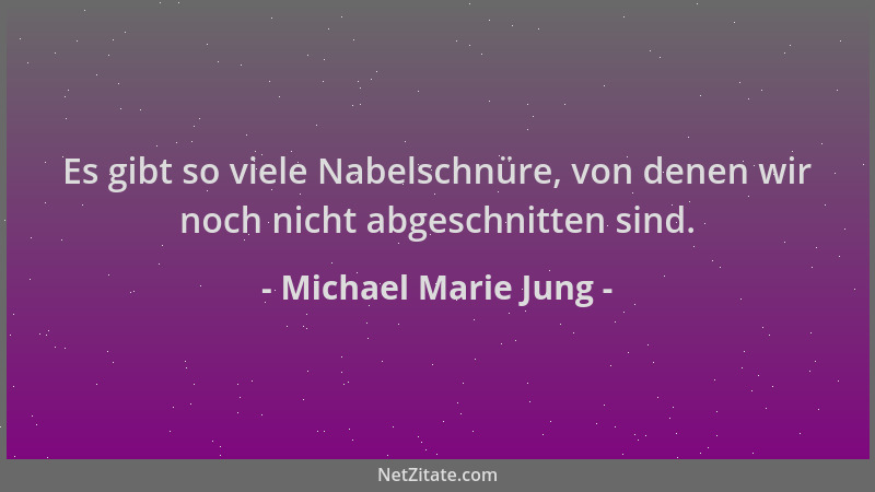 Michael Marie Jung - Es gibt so viele Nabelschnüre, von denen wir noch nicht abgeschnitten sind....