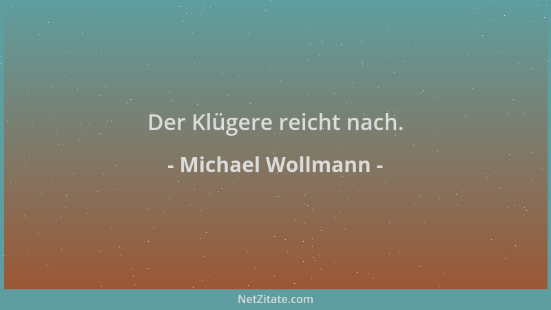 Michael Wollmann - Der Klügere reicht nach....