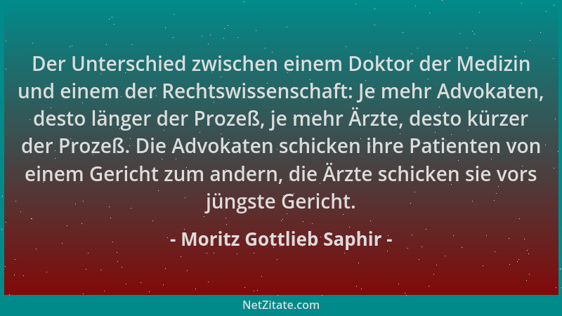 Moritz Gottlieb Saphir - Der Unterschied zwischen einem Doktor der Medizin und einem der Rechtswissenschaft: Je mehr Advoka...